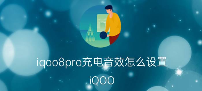 iqoo8pro充电音效怎么设置 iQOO 8 Pro充电音效设置